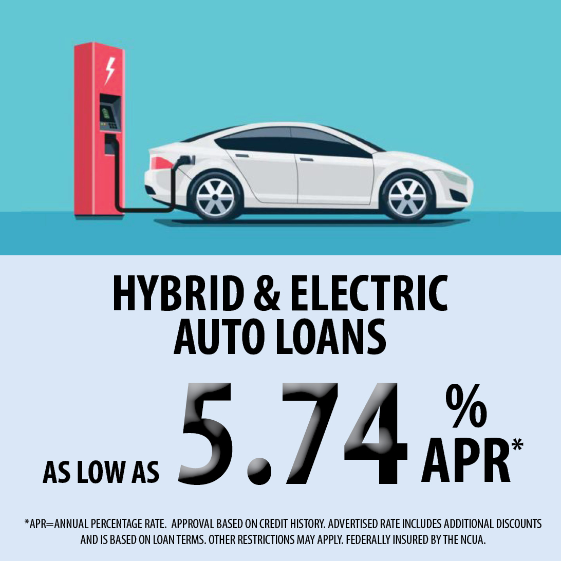 Hybrid and Electric Auto Loans as low as 3.09% APR. APR equals annual percentage rate. Approval based on credit history. Advertised rate includes additional discounts and is based on loan terms. Other restrictions may apply. Federally insured by the NCUA. 